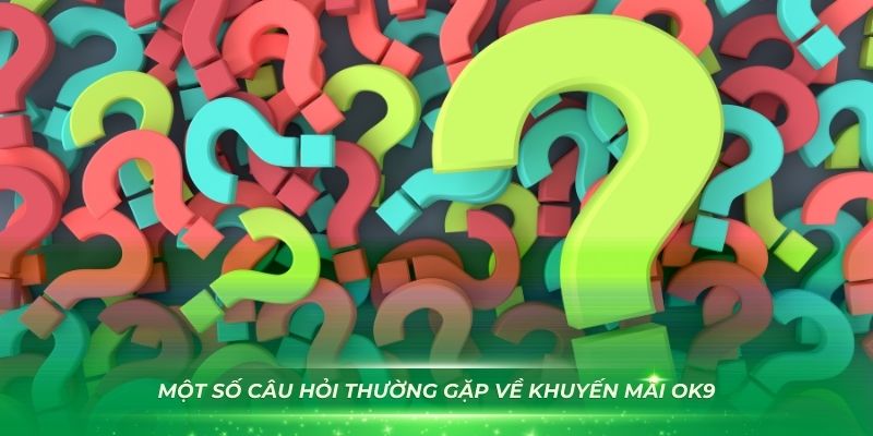 Khám phá một số câu hỏi thường gặp về khuyến mãi OK9