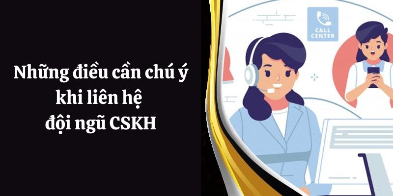 Những điều cần chú ý khi liên hệ đội ngũ CSKH