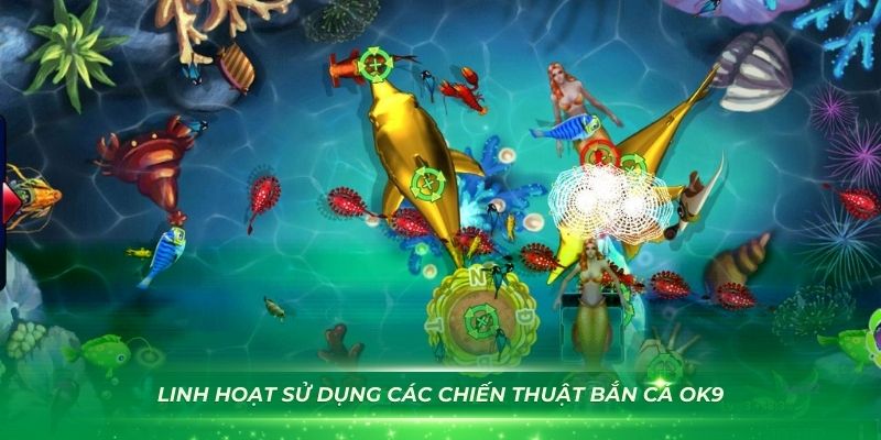 Nên linh hoạt sử dụng các chiến thuật bắn cá OK9 khác nhau