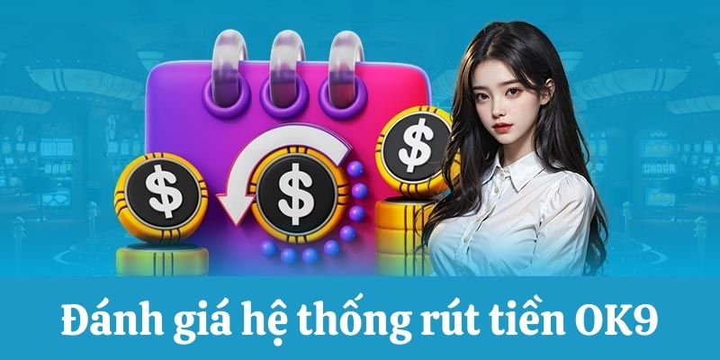 Đánh giá hệ thống rút tiền OK9Đánh giá hệ thống rút tiền OK9 